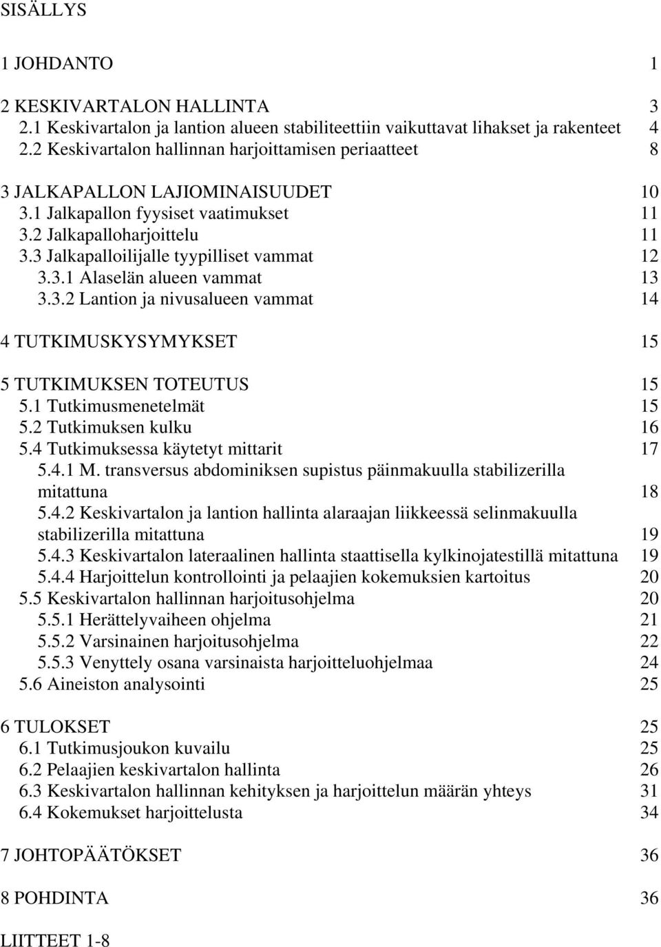 3 Jalkapalloilijalle tyypilliset vammat 12 3.3.1 Alaselän alueen vammat 13 3.3.2 Lantion ja nivusalueen vammat 14 4 TUTKIMUSKYSYMYKSET 15 5 TUTKIMUKSEN TOTEUTUS 15 5.1 Tutkimusmenetelmät 15 5.