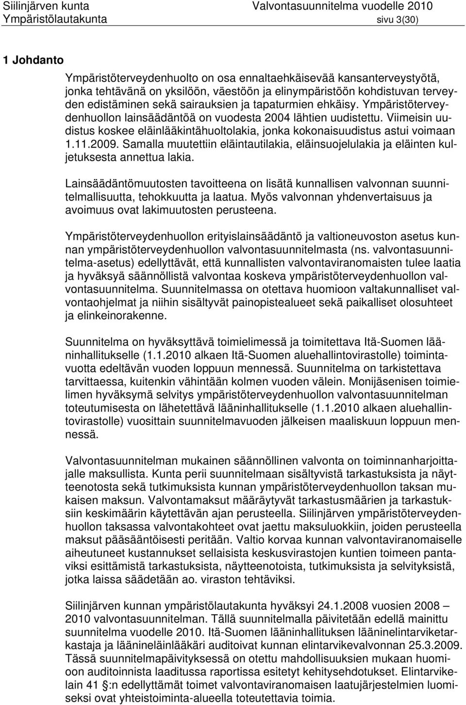 Viimeisin uudistus koskee eläinlääkintähuoltolakia, jonka kokonaisuudistus astui voimaan 1.11.2009. Samalla muutettiin eläintautilakia, eläinsuojelulakia ja eläinten kuljetuksesta annettua lakia.