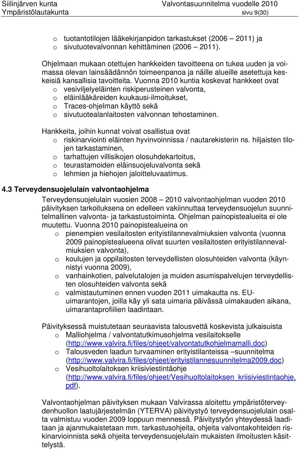 Vuonna 2010 kuntia koskevat hankkeet ovat o vesiviljelyeläinten riskiperusteinen valvonta, o eläinlääkäreiden kuukausi-ilmoitukset, o Traces-ohjelman käyttö sekä o sivutuotealanlaitosten valvonnan