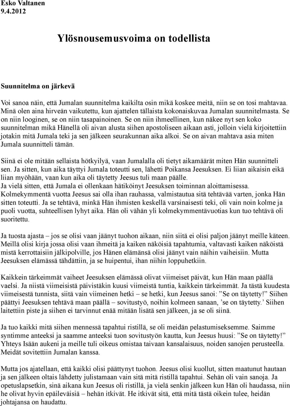 Se on niin ihmeellinen, kun näkee nyt sen koko suunnitelman mikä Hänellä oli aivan alusta siihen apostoliseen aikaan asti, jolloin vielä kirjoitettiin jotakin mitä Jumala teki ja sen jälkeen