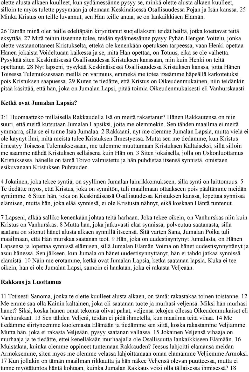 27 Mitä teihin itseenne tulee, teidän sydämessänne pysyy Pyhän Hengen Voitelu, jonka olette vastaanottaneet Kristukselta, ettekä ole kenenkään opetuksen tarpeessa, vaan Henki opettaa Hänen jokaista