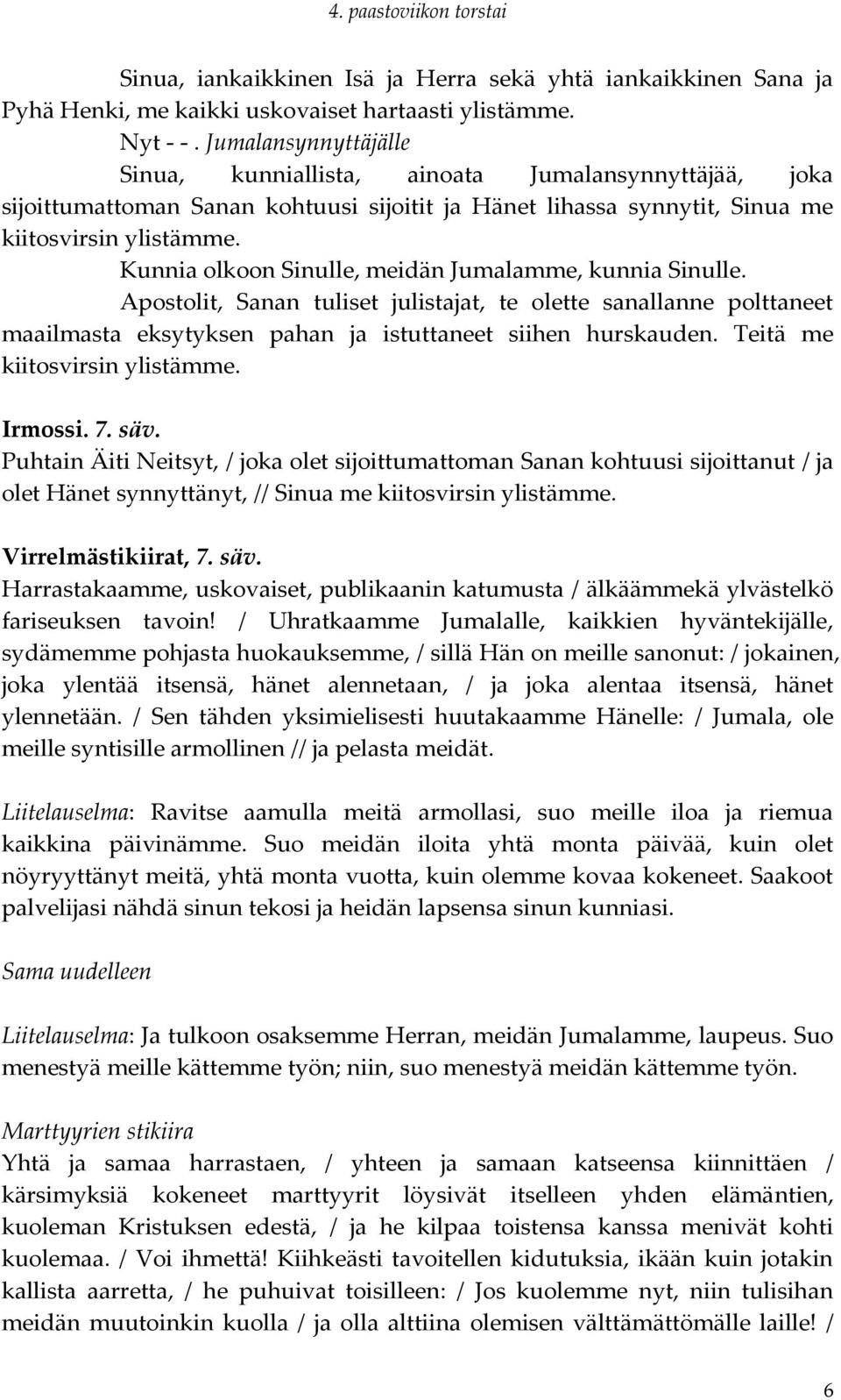 Kunnia olkoon Sinulle, meidän Jumalamme, kunnia Sinulle. Apostolit, Sanan tuliset julistajat, te olette sanallanne polttaneet maailmasta eksytyksen pahan ja istuttaneet siihen hurskauden.