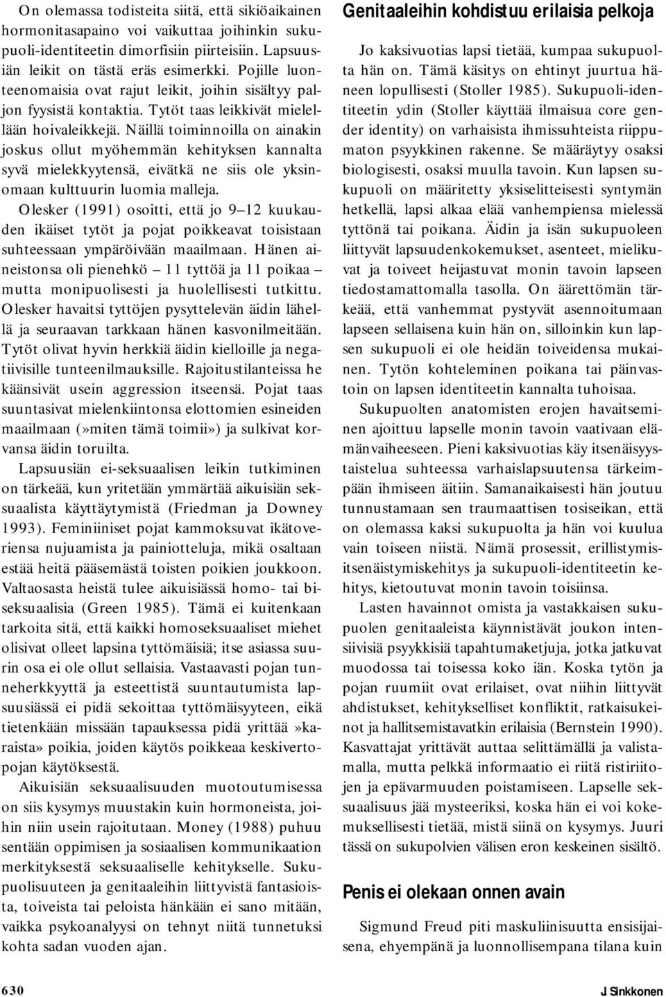 Näillä toiminnoilla on ainakin joskus ollut myöhemmän kehityksen kannalta syvä mielekkyytensä, eivätkä ne siis ole yksinomaan kulttuurin luomia malleja.