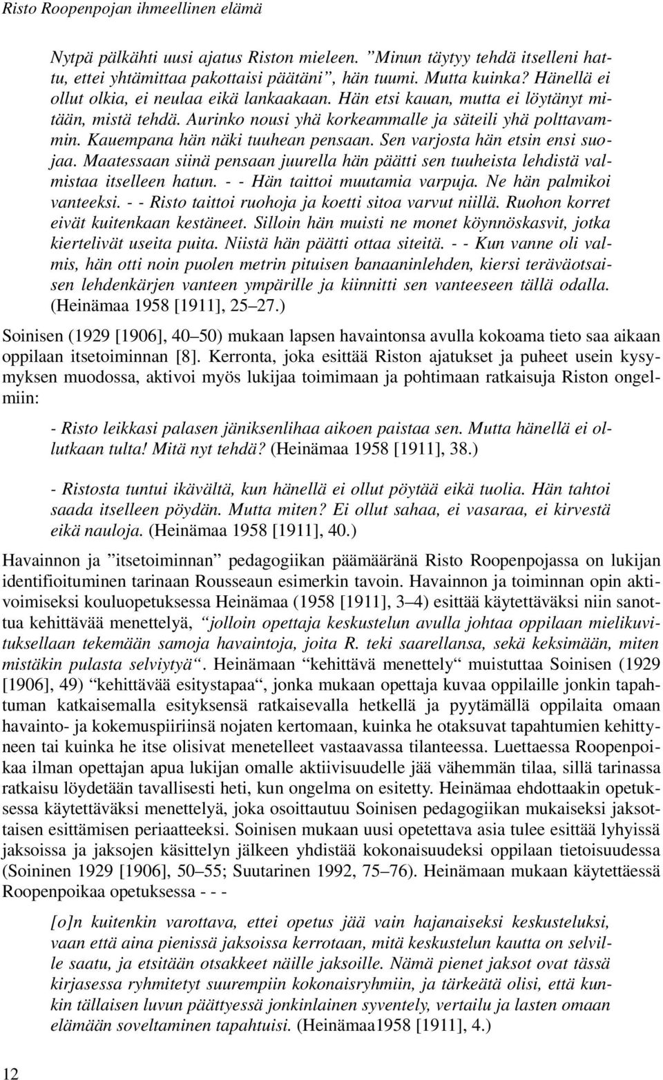 Kauempana hän näki tuuhean pensaan. Sen varjosta hän etsin ensi suojaa. Maatessaan siinä pensaan juurella hän päätti sen tuuheista lehdistä valmistaa itselleen hatun. - - Hän taittoi muutamia varpuja.