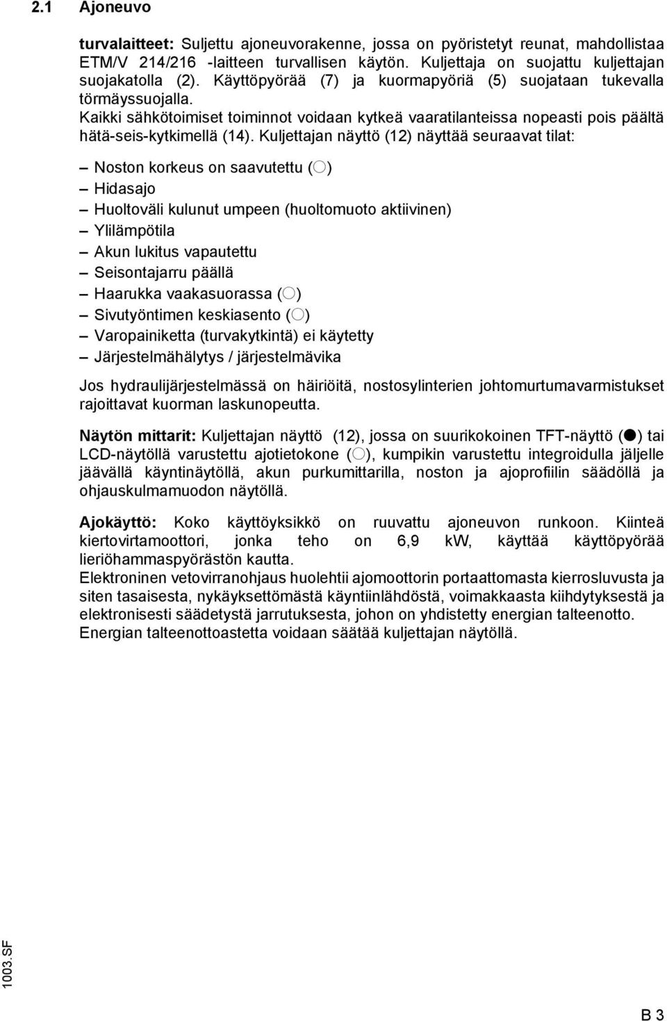 Kuljettajan näyttö (12) näyttää seuraavat tilat: Noston korkeus on saavutettu (o) Hidasajo Huoltoväli kulunut umpeen (huoltomuoto aktiivinen) Ylilämpötila Akun lukitus vapautettu Seisontajarru päällä