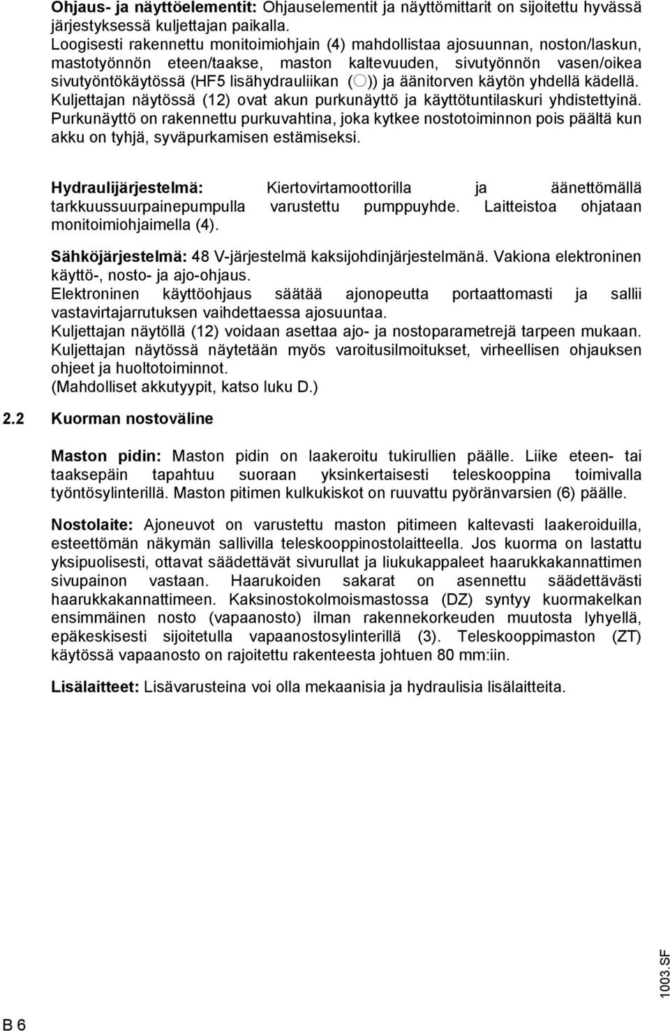ja äänitorven käytön yhdellä kädellä. Kuljettajan näytössä (12) ovat akun purkunäyttö ja käyttötuntilaskuri yhdistettyinä.