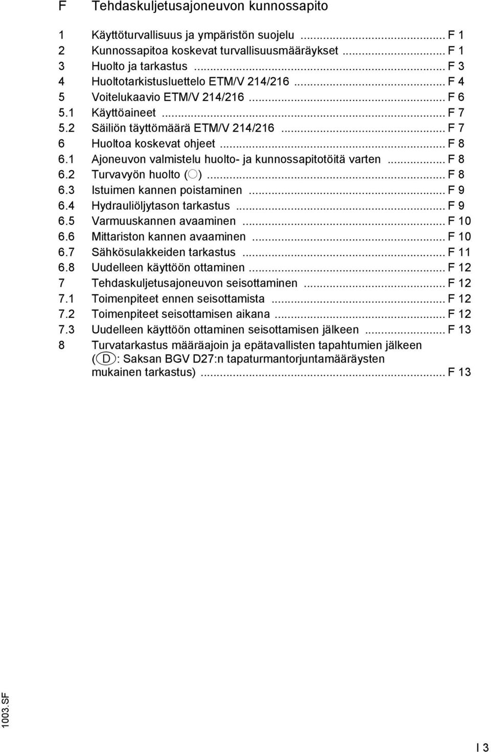 1 Ajoneuvon valmistelu huolto- ja kunnossapitotöitä varten... F 8 6.2 Turvavyön huolto (o)... F 8 6.3 Istuimen kannen poistaminen... F 9 6.4 Hydrauliöljytason tarkastus... F 9 6.5 Varmuuskannen avaaminen.
