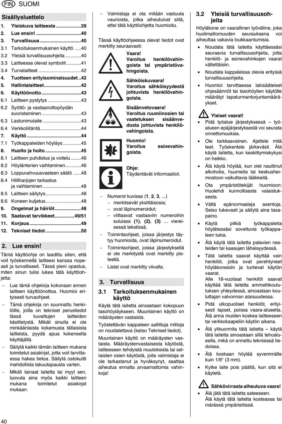 ..43 6.4 Verkkoliitäntä...44 7. Käyttö...44 7.1 Työkappaleiden höyläys...45 8. Huolto ja hoito...45 8.1 Laitteen puhdistus ja voitelu...46 8.2 Höylänterien vaihtaminen...46 8.3 Loppuvahvuusvasteen säätö.