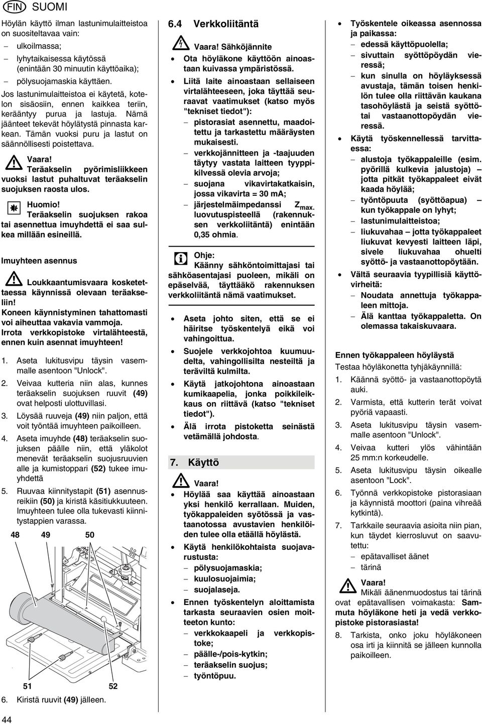 Tämän vuoksi puru ja lastut on säännöllisesti poistettava. Teräakselin pyörimisliikkeen vuoksi lastut puhaltuvat teräakselin suojuksen raosta ulos. A Huomio!