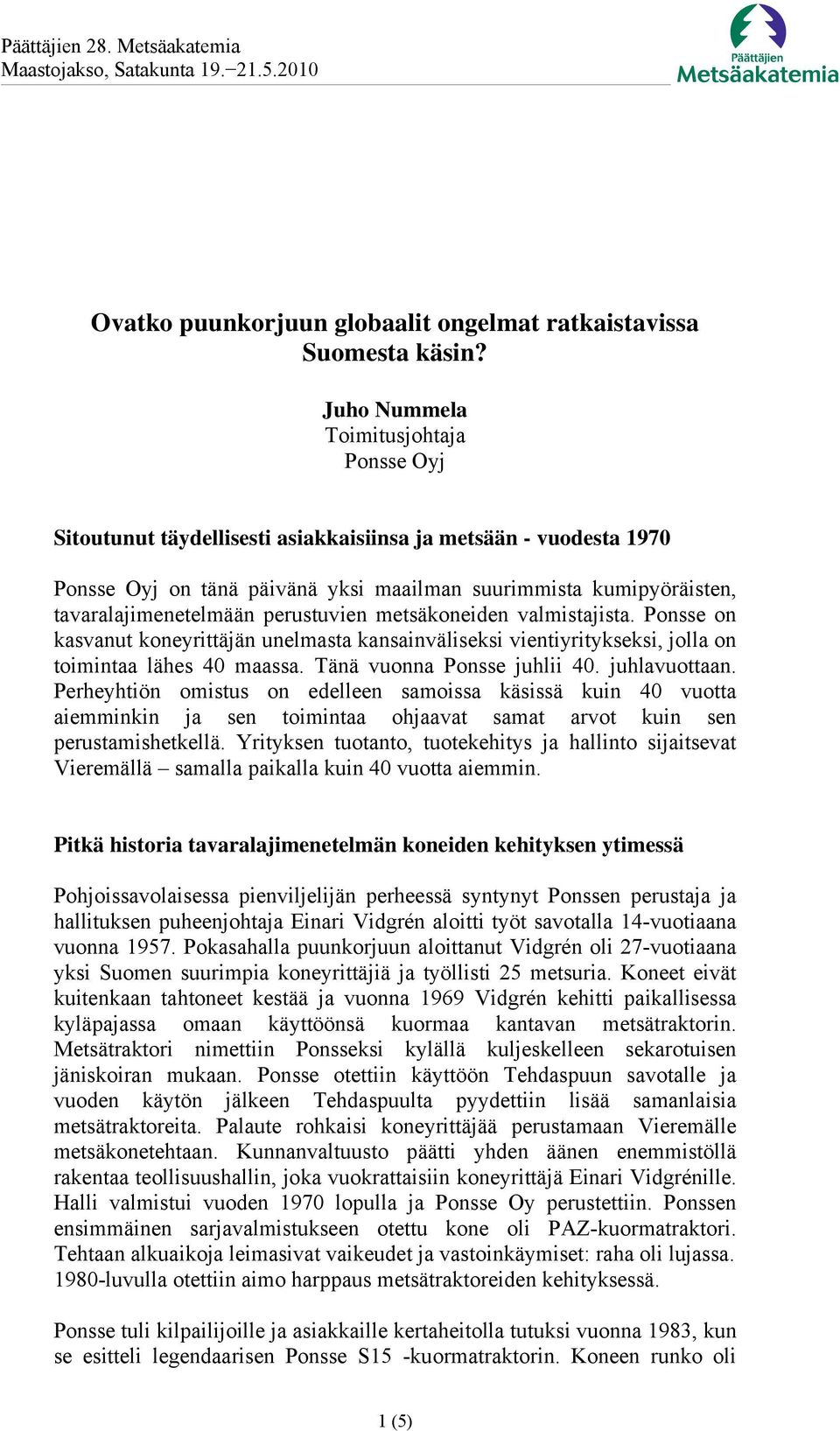 perustuvien metsäkoneiden valmistajista. Ponsse on kasvanut koneyrittäjän unelmasta kansainväliseksi vientiyritykseksi, jolla on toimintaa lähes 40 maassa. Tänä vuonna Ponsse juhlii 40. juhlavuottaan.