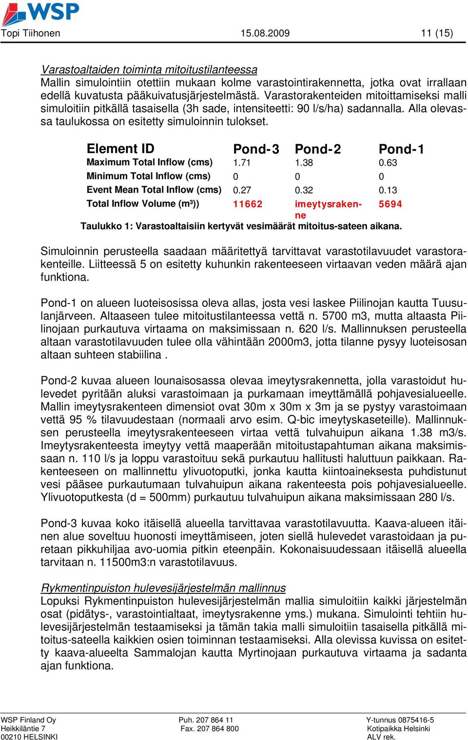 Varastorakenteiden mitoittamiseksi malli simuloitiin pitkällä tasaisella (3h sade, intensiteetti: 90 l/s/ha) sadannalla. Alla olevassa taulukossa on esitetty simuloinnin tulokset.