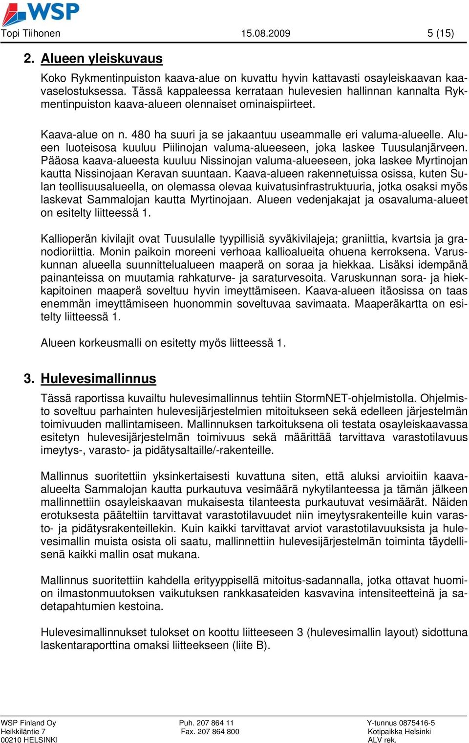 Alueen luoteisosa kuuluu Piilinojan valuma-alueeseen, joka laskee Tuusulanjärveen. Pääosa kaava-alueesta kuuluu Nissinojan valuma-alueeseen, joka laskee Myrtinojan kautta Nissinojaan Keravan suuntaan.