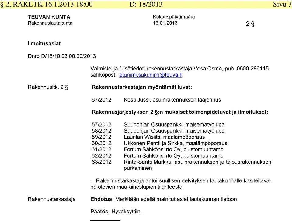 2 Rakennustarkastajan myöntämät luvat: 67/2012 Kesti Jussi, asuinrakennuksen laajennus Rakennusjärjestyksen 2 :n mukaiset toimenpideluvat ja ilmoitukset: 57/2012 Suupohjan Osuuspankki, maisematyölupa