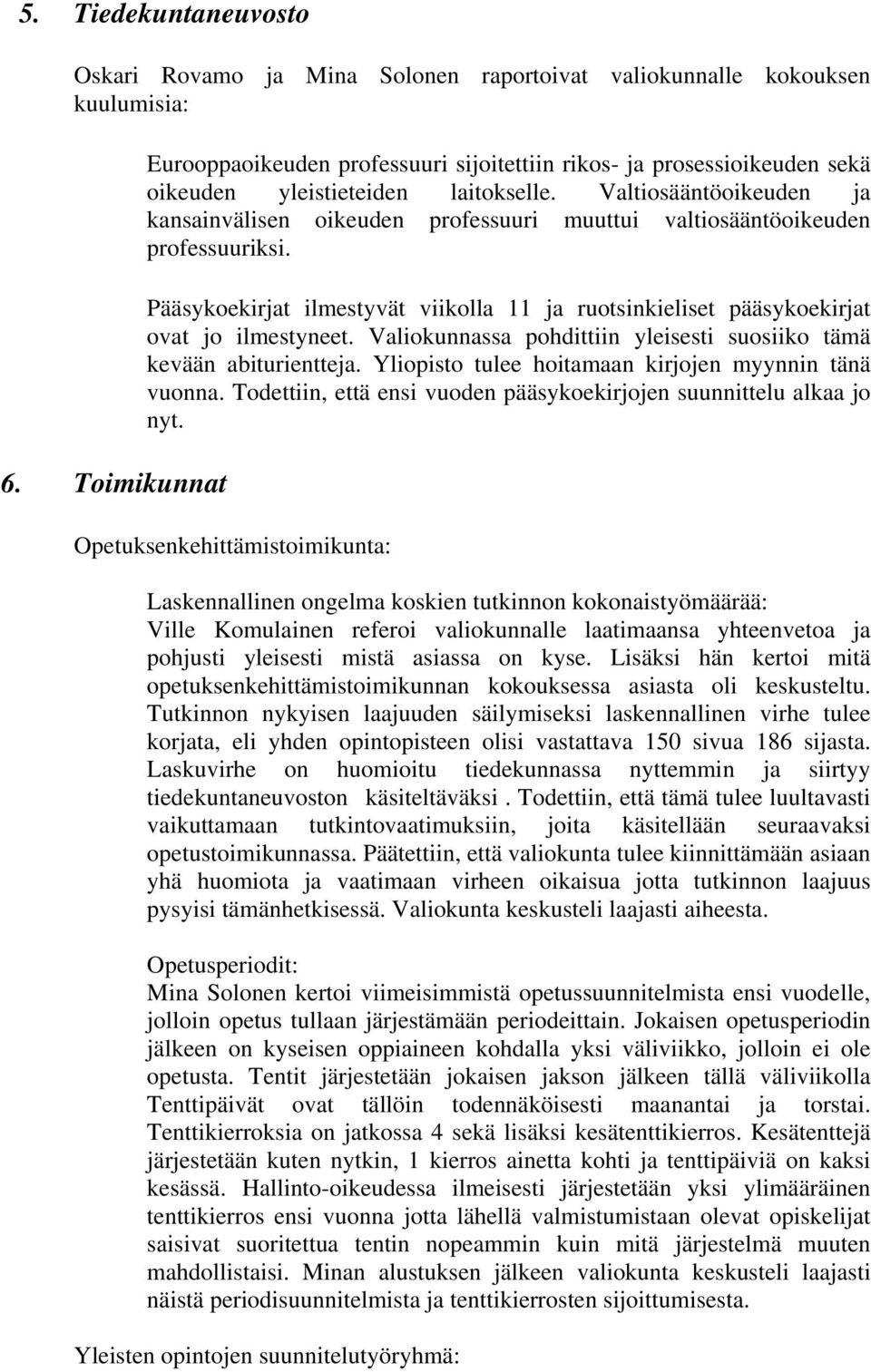 Valtiosääntöoikeuden ja kansainvälisen oikeuden professuuri muuttui valtiosääntöoikeuden professuuriksi. Pääsykoekirjat ilmestyvät viikolla 11 ja ruotsinkieliset pääsykoekirjat ovat jo ilmestyneet.