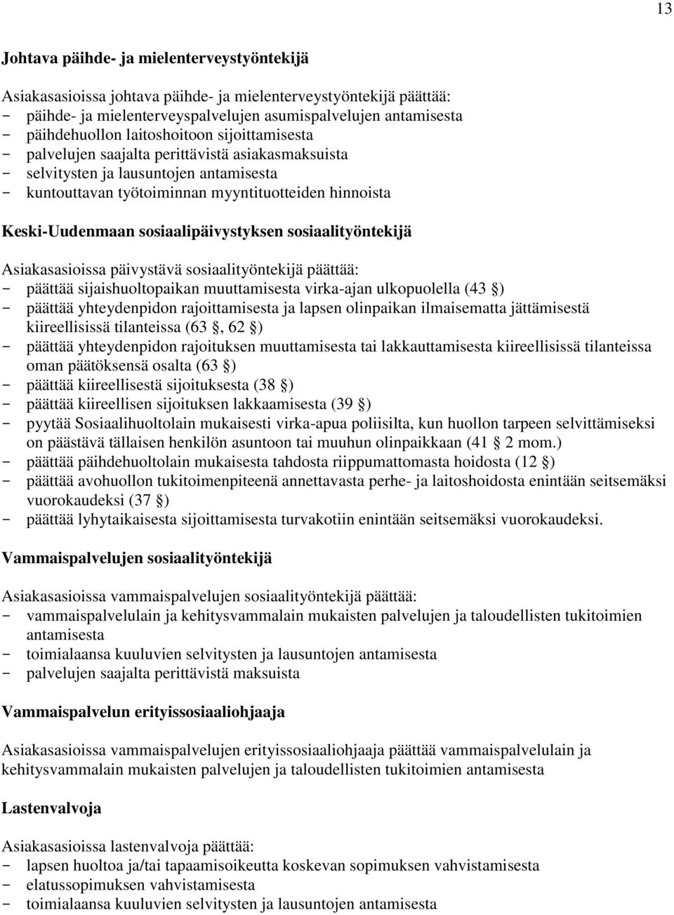 sosiaalipäivystyksen sosiaalityöntekijä Asiakasasioissa päivystävä sosiaalityöntekijä päättää: - päättää sijaishuoltopaikan muuttamisesta virka-ajan ulkopuolella (43 ) - päättää yhteydenpidon