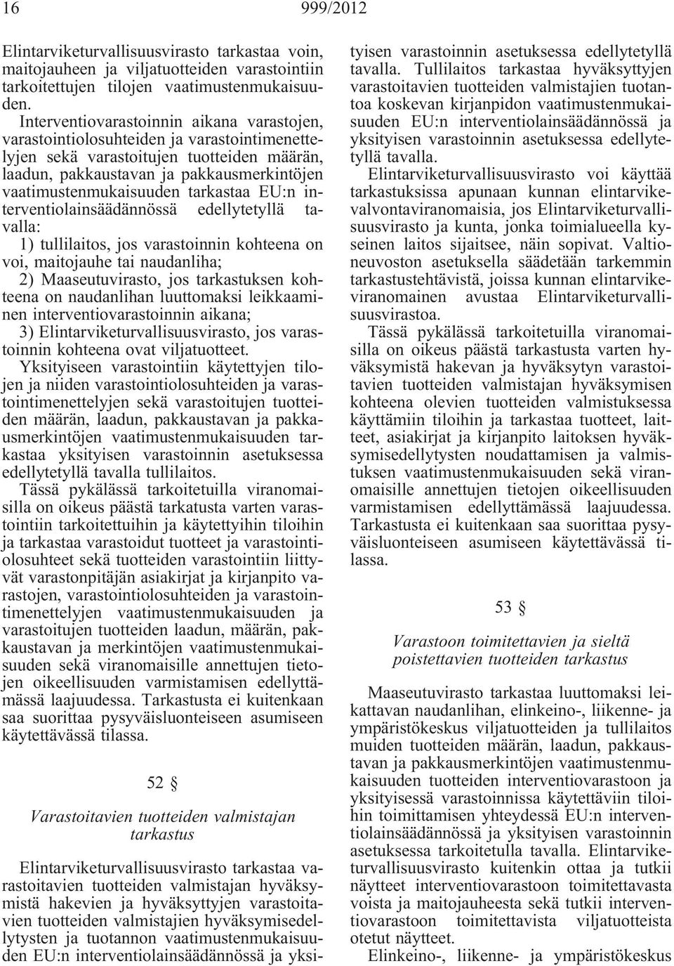 tarkastaa EU:n interventiolainsäädännössä edellytetyllä tavalla: 1) tullilaitos, jos varastoinnin kohteena on voi, maitojauhe tai naudanliha; 2) Maaseutuvirasto, jos tarkastuksen kohteena on