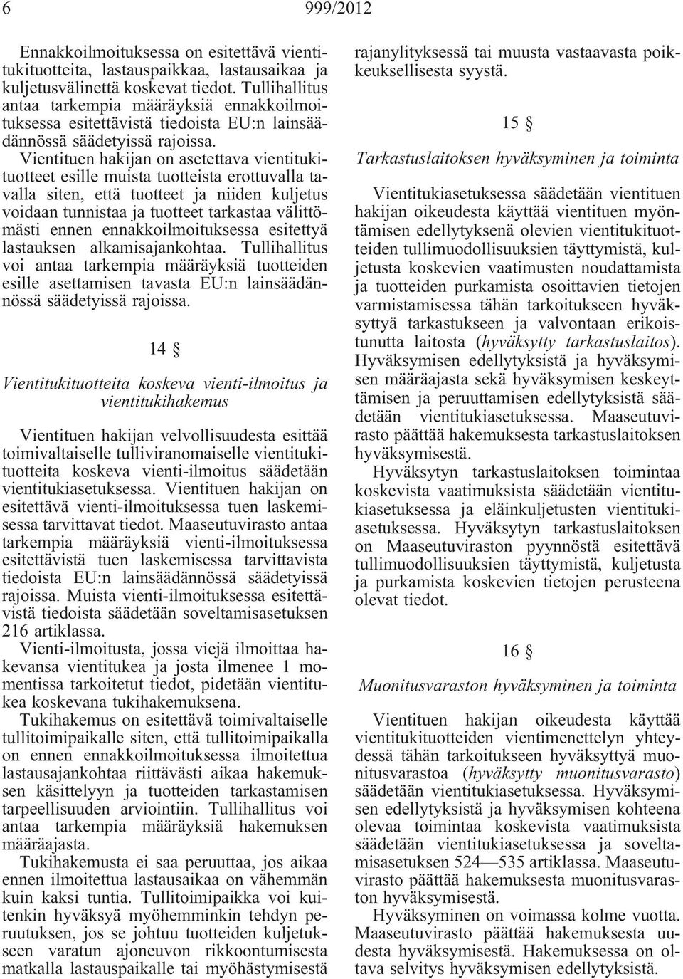 Vientituen hakijan on asetettava vientitukituotteet esille muista tuotteista erottuvalla tavalla siten, että tuotteet ja niiden kuljetus voidaan tunnistaa ja tuotteet tarkastaa välittömästi ennen