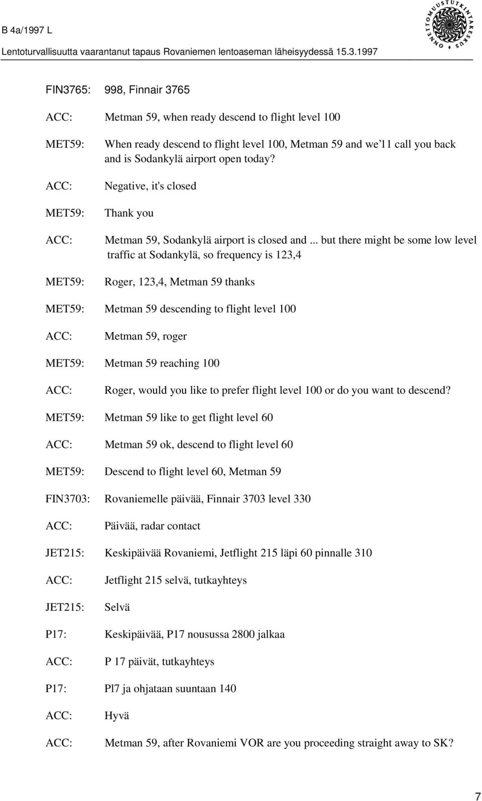 .. but there might be some low level traffic at Sodankylä, so frequency is 123,4 Roger, 123,4, Metman 59 thanks Metman 59 descending to flight level 100 Metman 59, roger Metman 59 reaching 100 Roger,