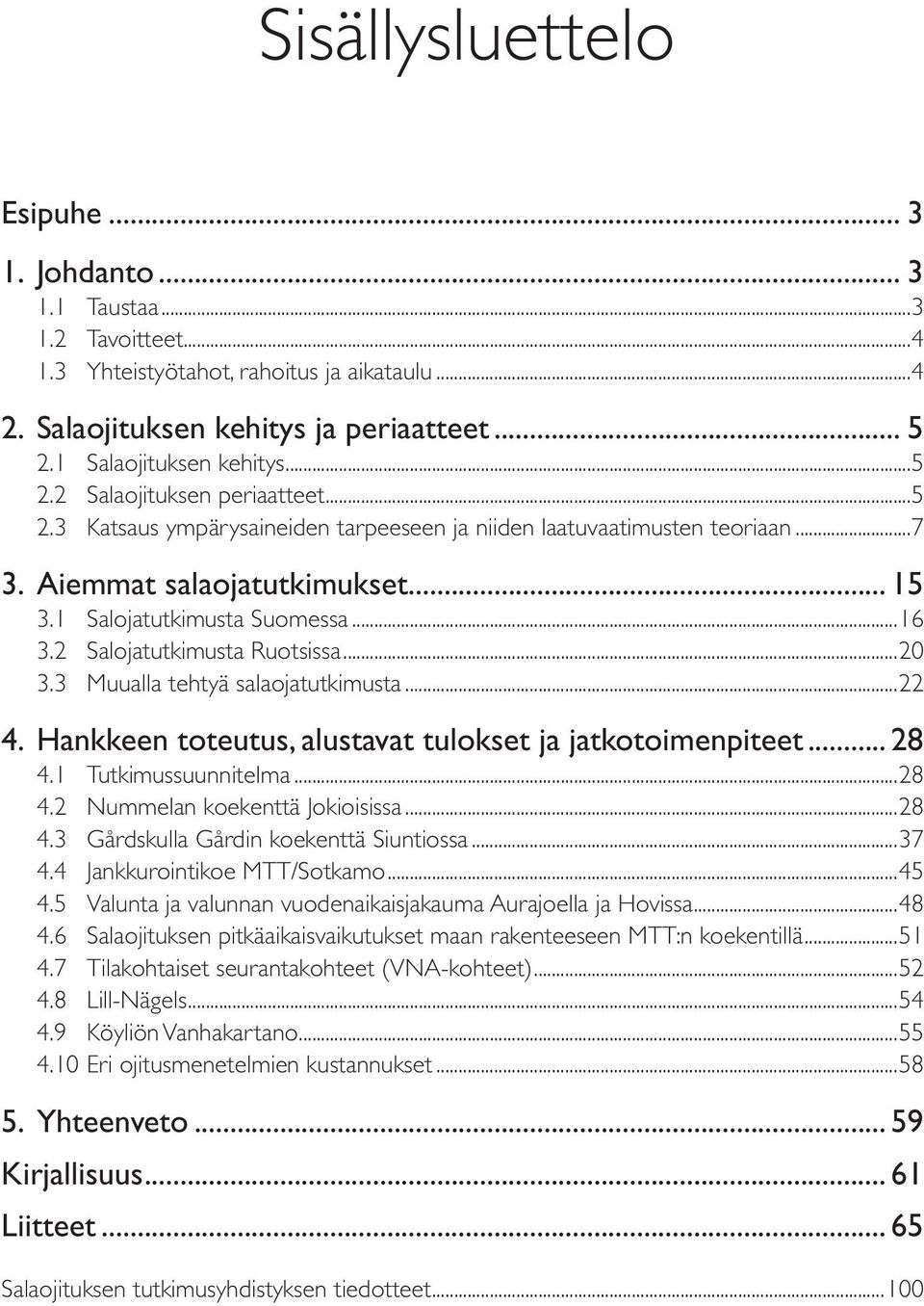 2 Salojatutkimusta Ruotsissa...20 3.3 Muualla tehtyä salaojatutkimusta...22 4. Hankkeen toteutus, alustavat tulokset ja jatkotoimenpiteet... 28 4.1 Tutkimussuunnitelma...28 4.2 Nummelan koekenttä Jokioisissa.