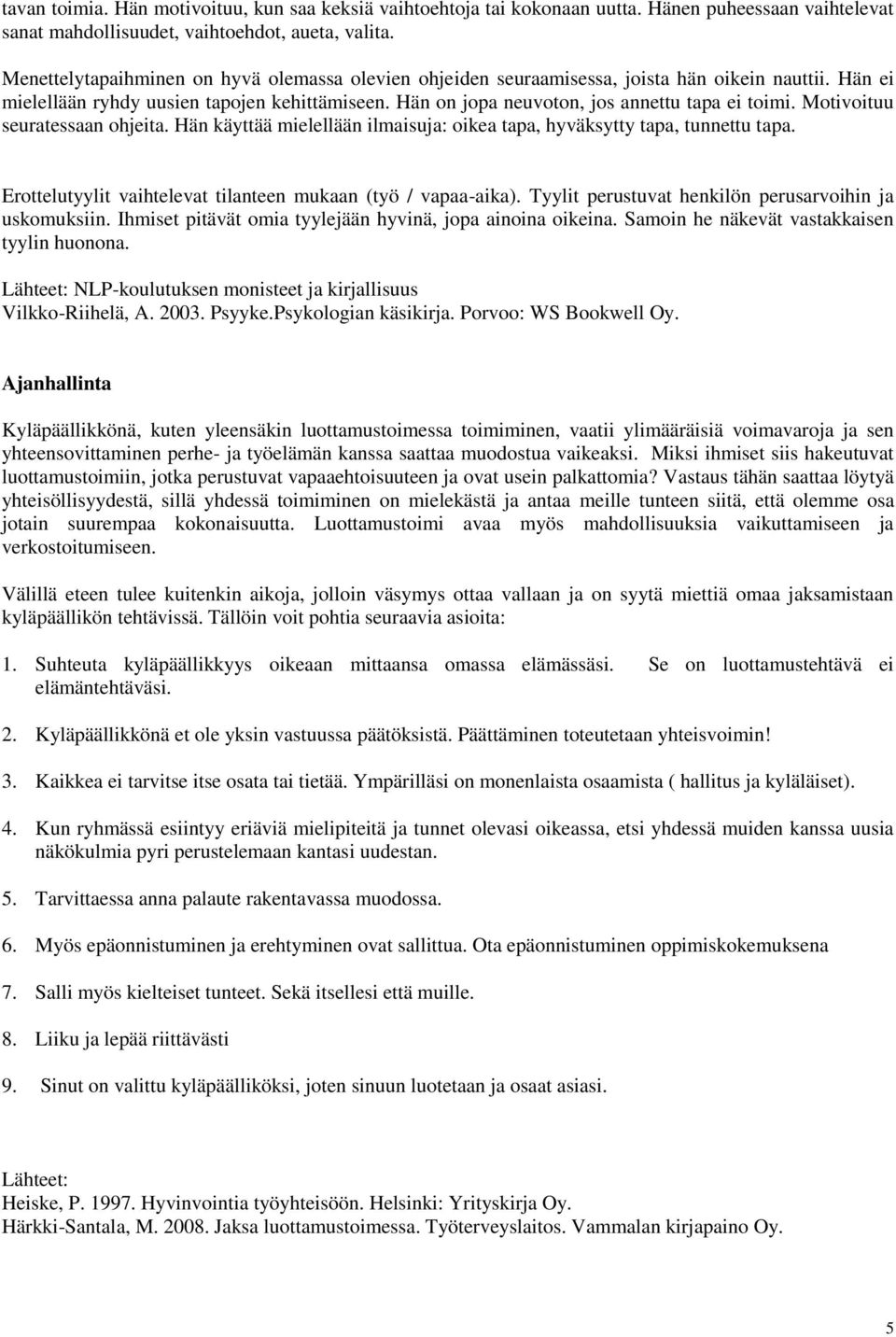 Motivoituu seuratessaan ohjeita. Hän käyttää mielellään ilmaisuja: oikea tapa, hyväksytty tapa, tunnettu tapa. Erottelutyylit vaihtelevat tilanteen mukaan (työ / vapaa-aika).