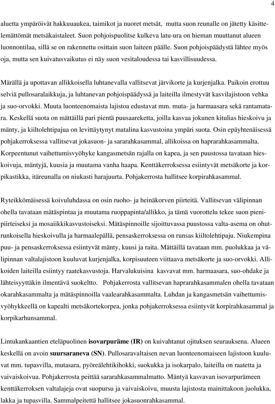 Suon pohjoispäädystä lähtee myös oja, mutta sen kuivatusvaikutus ei näy suon vesitaloudessa tai kasvillisuudessa. Märällä ja upottavan allikkoisella luhtanevalla vallitsevat järvikorte ja kurjenjalka.