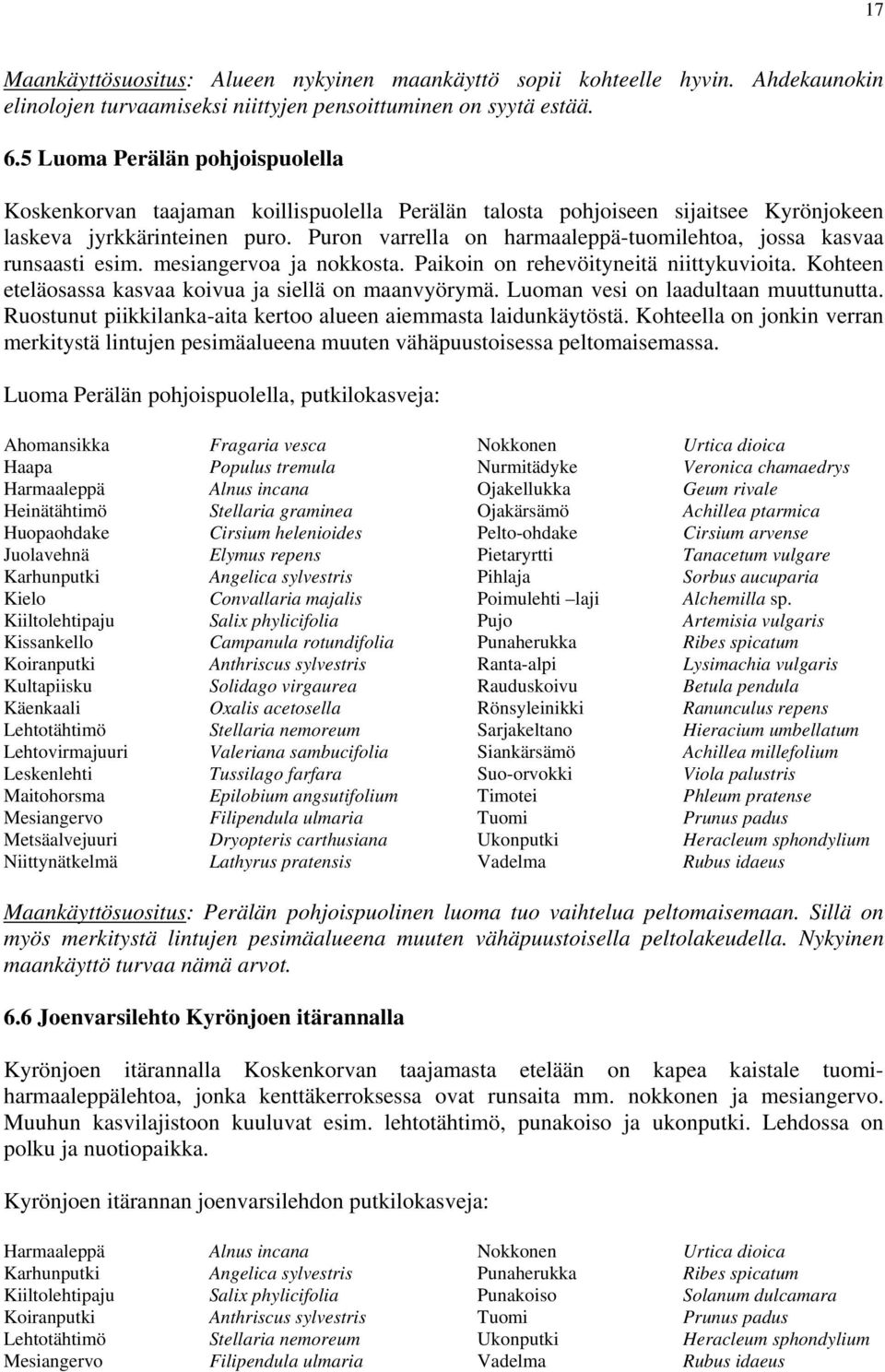 Puron varrella on harmaaleppä-tuomilehtoa, jossa kasvaa runsaasti esim. mesiangervoa ja nokkosta. Paikoin on rehevöityneitä niittykuvioita. Kohteen eteläosassa kasvaa koivua ja siellä on maanvyörymä.