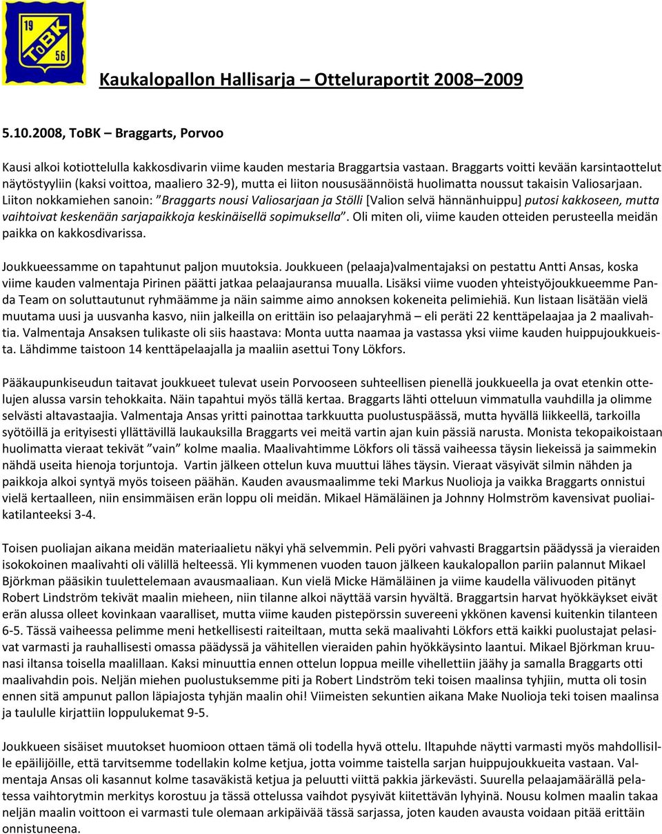 Liiton nokkamiehen sanoin: Braggarts nousi Valiosarjaan ja Stölli [Valion selvä hännänhuippu] putosi kakkoseen, mutta vaihtoivat keskenään sarjapaikkoja keskinäisellä sopimuksella.