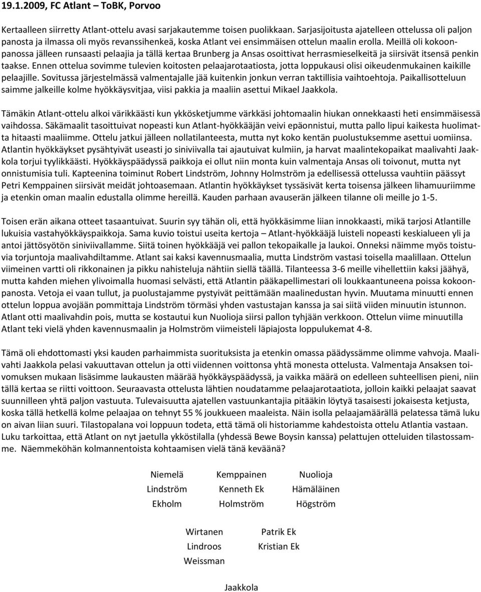 Meillä oli kokoonpanossa jälleen runsaasti pelaajia ja tällä kertaa Brunberg ja Ansas osoittivat herrasmieselkeitä ja siirsivät itsensä penkin taakse.