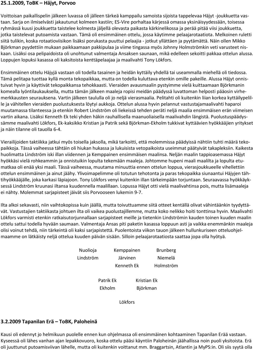 ja perää pitää viisi joukkuetta, jotka taistelevat putoamista vastaan. Tämä oli ensimmäinen ottelu, jossa käytimme pelaajarotaatiota.