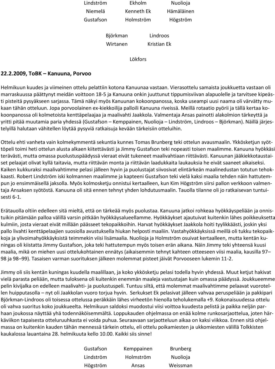 Tämä näkyi myös Kanuunan kokoonpanossa, koska useampi uusi naama oli värvätty mukaan tähän otteluun. Jopa porvoolainen ex-kiekkoilija palloili Kanuuna riveissä.