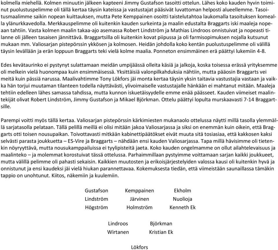 Tasoitusmaalimme saikin nopean kuittauksen, mutta Pete Kemppainen osoitti taistelutahtoa laukomalla tasoituksen komealla ylänurkkavedolla.