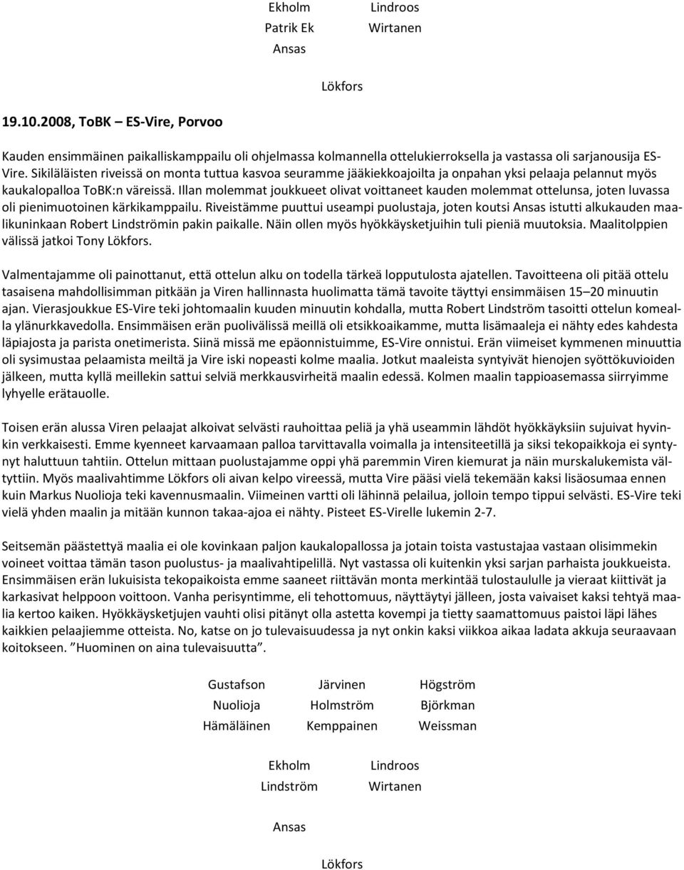 Illan molemmat joukkueet olivat voittaneet kauden molemmat ottelunsa, joten luvassa oli pienimuotoinen kärkikamppailu.