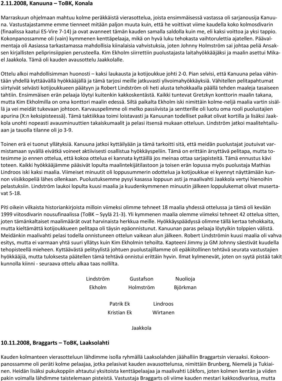 eli kaksi voittoa ja yksi tappio. Kokonpanossamme oli (vain) kymmenen kenttäpelaaja, mikä on hyvä luku tehokasta vaihtorulettia ajatellen.