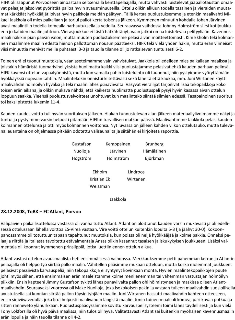 Tällä kertaa puolustuksemme ja etenkin maalivahti Mikael Jaakkola oli mies paikallaan ja torjui pallot kerta toisensa jälkeen.