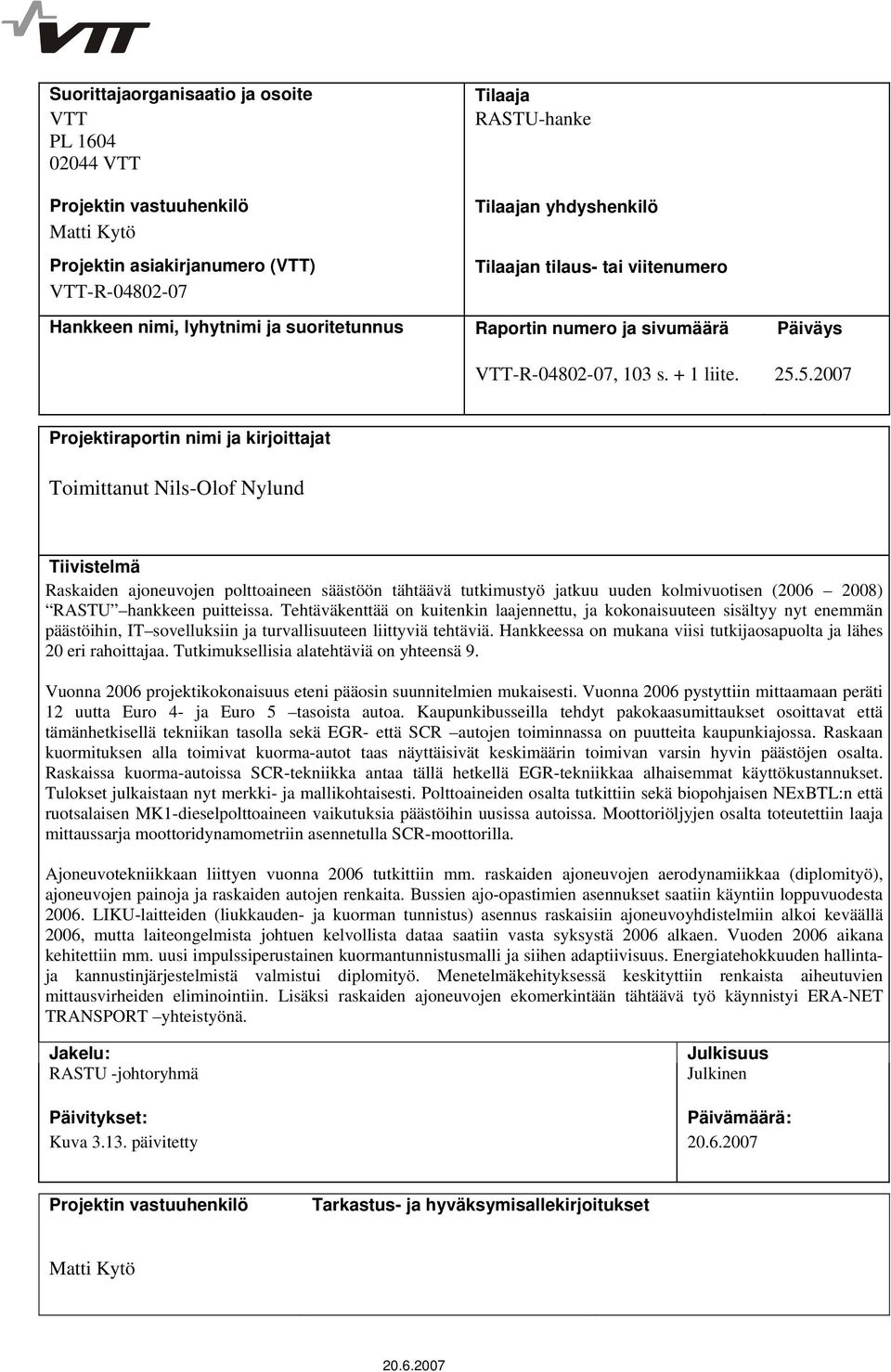 5.2007 Projektiraportin nimi ja kirjoittajat Toimittanut Nils-Olof Nylund Tiivistelmä Raskaiden ajoneuvojen polttoaineen säästöön tähtäävä tutkimustyö jatkuu uuden kolmivuotisen (2006 2008) RASTU