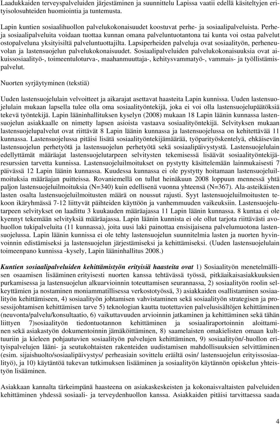 Perheja sosiaalipalveluita voidaan tuottaa kunnan omana palveluntuotantona tai kunta voi ostaa palvelut ostopalveluna yksityisiltä palveluntuottajilta.