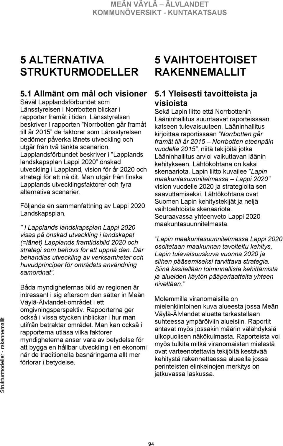 Länsstyrelsen beskriver I rapporten Norrbotten går framåt till år 2015 de faktorer som Länsstyrelsen bedömer påverka länets utveckling och utgår från två tänkta scenarion.
