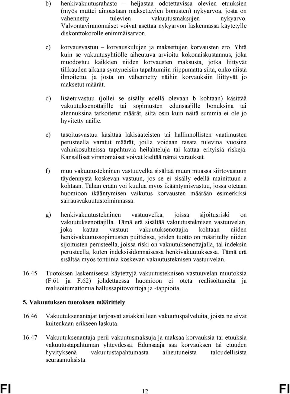 Yhtä kuin se vakuutusyhtiölle aiheutuva arvioitu kokonaiskustannus, joka muodostuu kaikkien niiden korvausten maksusta, jotka liittyvät tilikauden aikana syntyneisiin tapahtumiin riippumatta siitä,