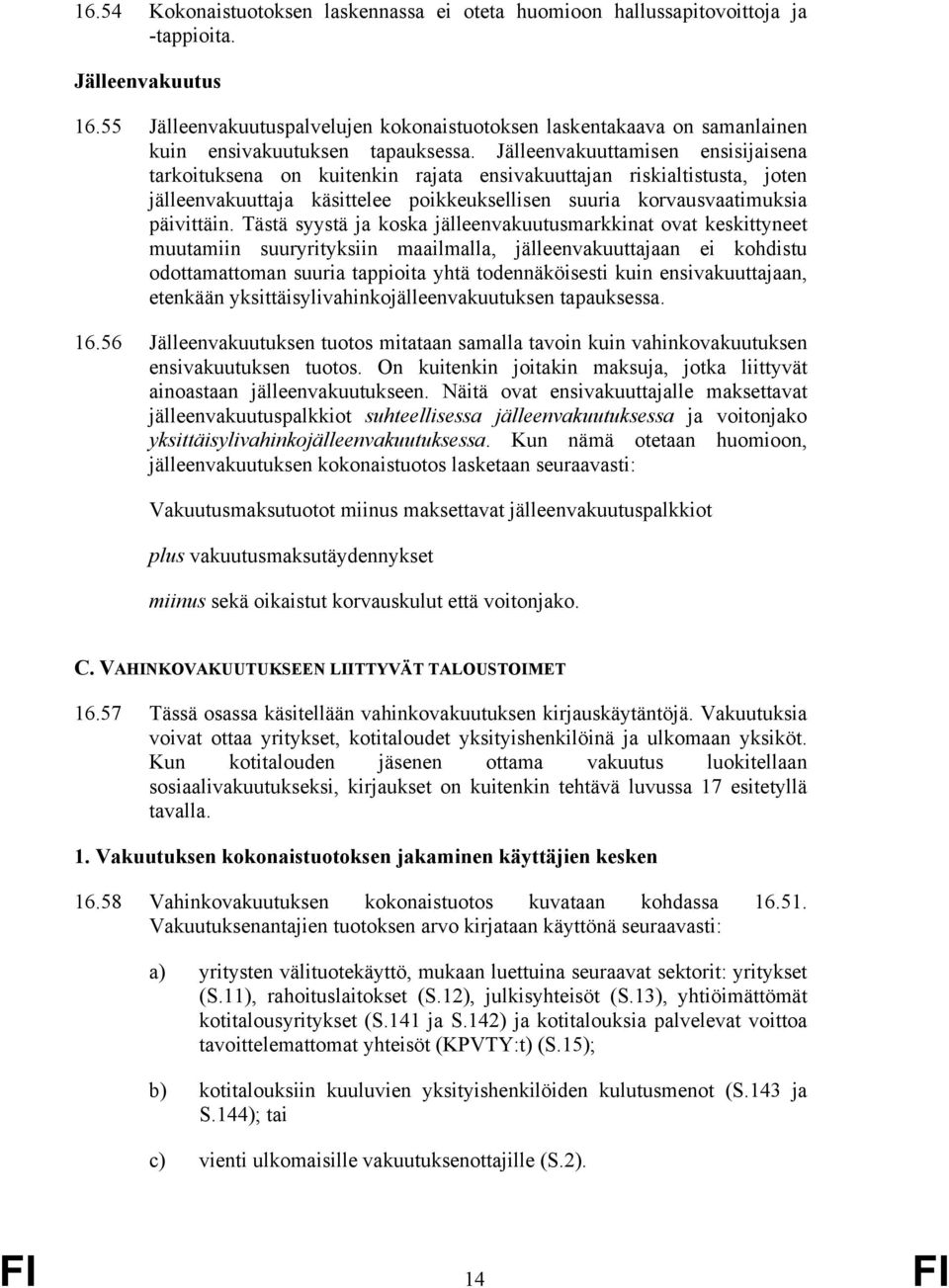 Jälleenvakuuttamisen ensisijaisena tarkoituksena on kuitenkin rajata ensivakuuttajan riskialtistusta, joten jälleenvakuuttaja käsittelee poikkeuksellisen suuria korvausvaatimuksia päivittäin.