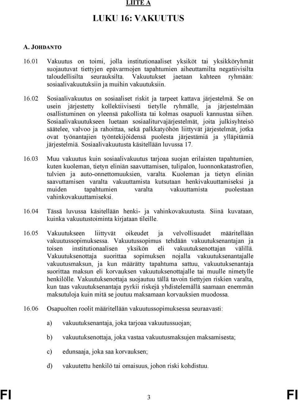 Vakuutukset jaetaan kahteen ryhmään: sosiaalivakuutuksiin ja muihin vakuutuksiin. 16.02 Sosiaalivakuutus on sosiaaliset riskit ja tarpeet kattava järjestelmä.