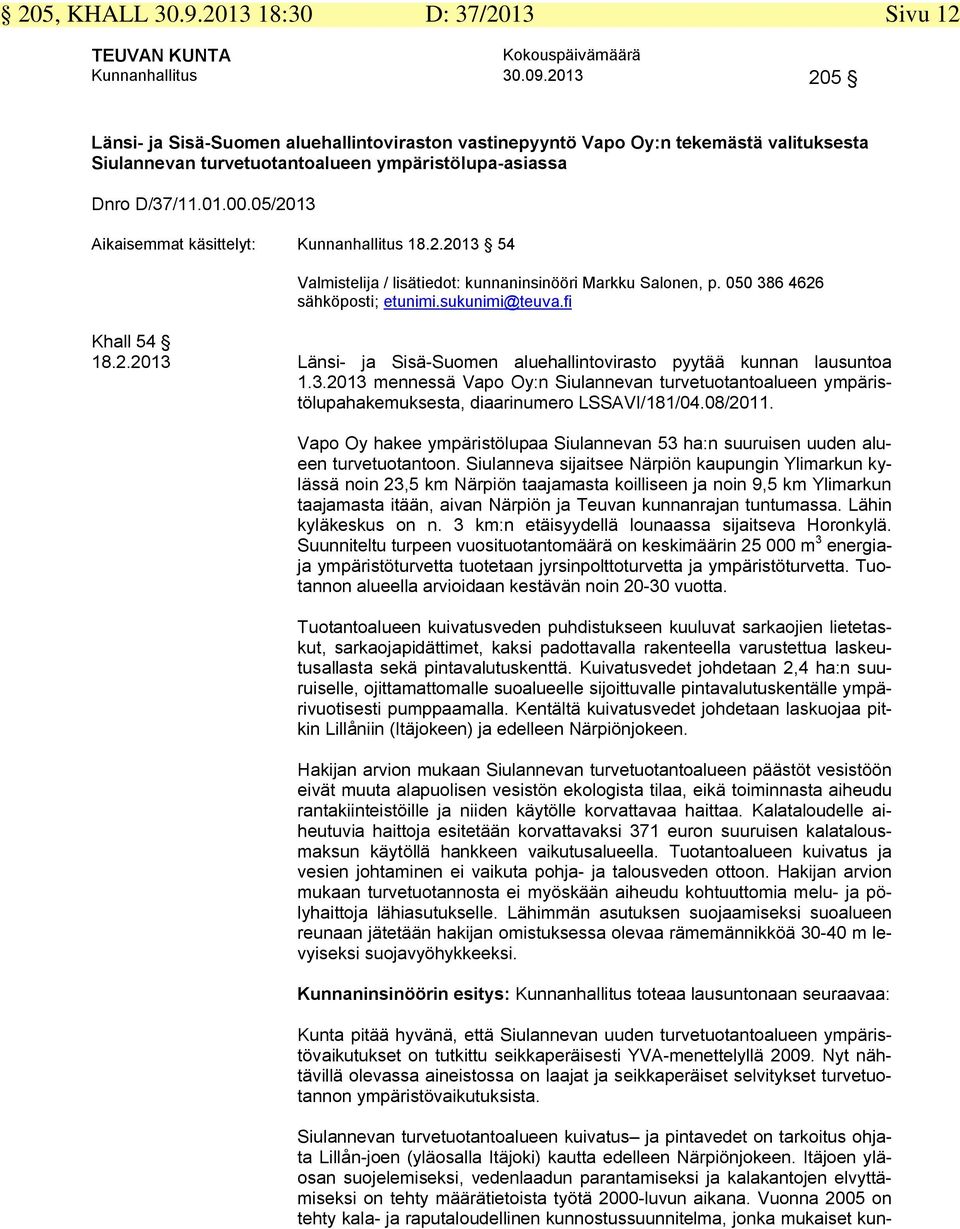 05/2013 Aikaisemmat käsittelyt: Kunnanhallitus 18.2.2013 54 Valmistelija / lisätiedot: kunnaninsinööri Markku Salonen, p. 050 386 4626 sähköposti; etunimi.sukunimi@teuva.fi Khall 54 18.2.2013 Länsi- ja Sisä-Suomen aluehallintovirasto pyytää kunnan lausuntoa 1.