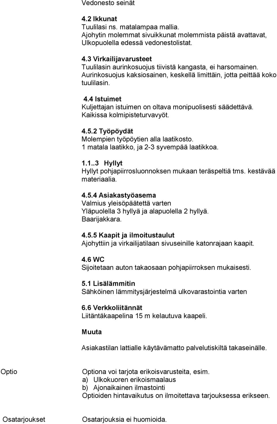 2 Työpöydät Molempien työpöytien alla laatikosto. 1 matala laatikko, ja 2-3 syvempää laatikkoa. 1.1..3 Hyllyt Hyllyt pohjapiirrosluonnoksen mukaan teräspeltiä tms. kestävää materiaalia. 4.5.