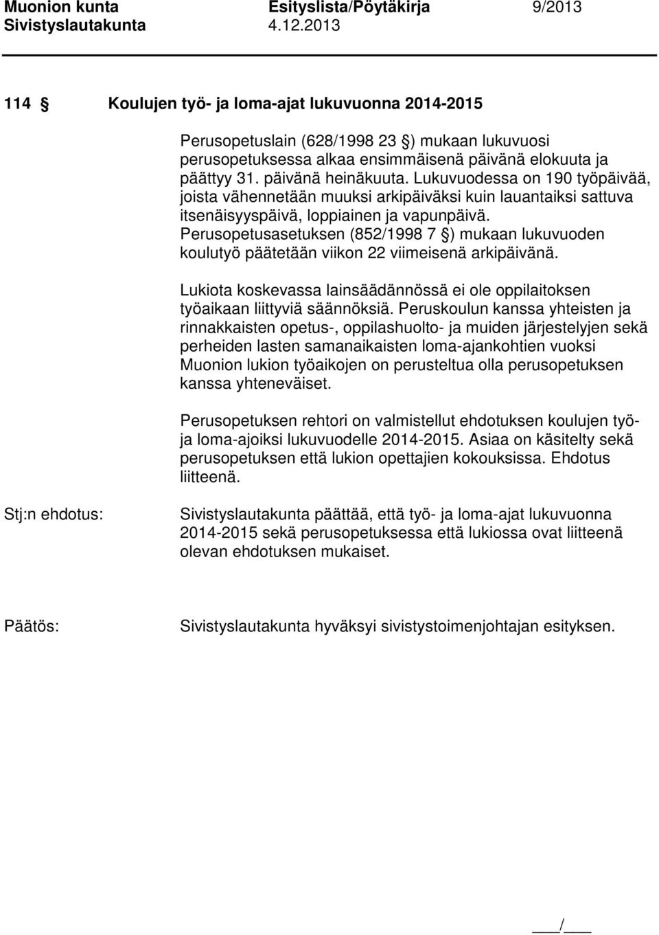 Perusopetusasetuksen (852/1998 7 ) mukaan lukuvuoden koulutyö päätetään viikon 22 viimeisenä arkipäivänä. Lukiota koskevassa lainsäädännössä ei ole oppilaitoksen työaikaan liittyviä säännöksiä.