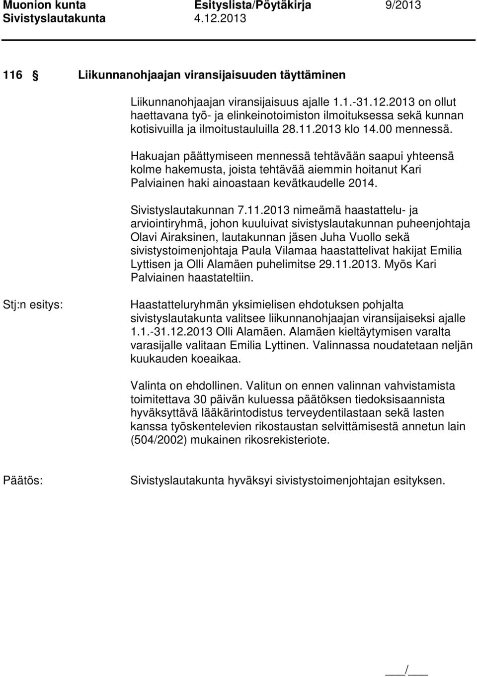 Hakuajan päättymiseen mennessä tehtävään saapui yhteensä kolme hakemusta, joista tehtävää aiemmin hoitanut Kari Palviainen haki ainoastaan kevätkaudelle 2014. Sivistyslautakunnan 7.11.