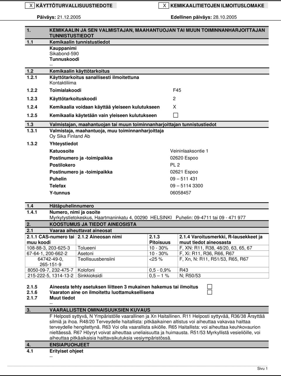 2.4 Kemikaalia voidaan käyttää yleiseen kulutukseen X 1.2.5 Kemikaalia käytetään vain yleiseen kulutukseen 1.3 Valmistajan, maahantuojan tai muun toiminnanharjoittajan tunnistustiedot 1.3.1 Valmistaja, maahantuoja, muu toiminnanharjoittaja Oy Sika Finland Ab 1.