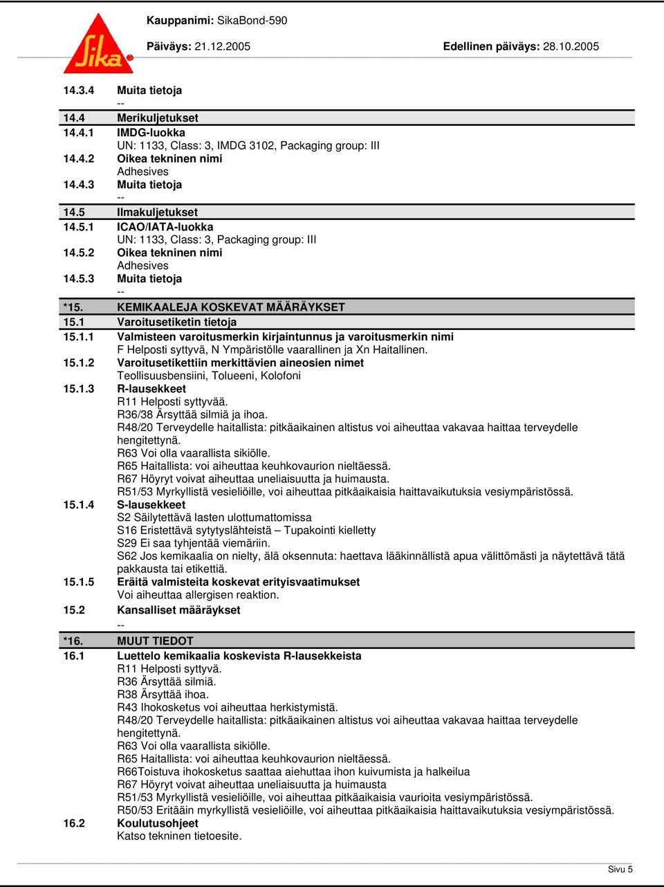 1 Varoitusetiketin tietoja 15.1.1 Valmisteen varoitusmerkin kirjaintunnus ja varoitusmerkin nimi F Helposti syttyvä, N Ympäristölle vaarallinen ja Xn Haitallinen. 15.1.2 Varoitusetikettiin merkittävien aineosien nimet Teollisuusbensiini, Tolueeni, Kolofoni 15.