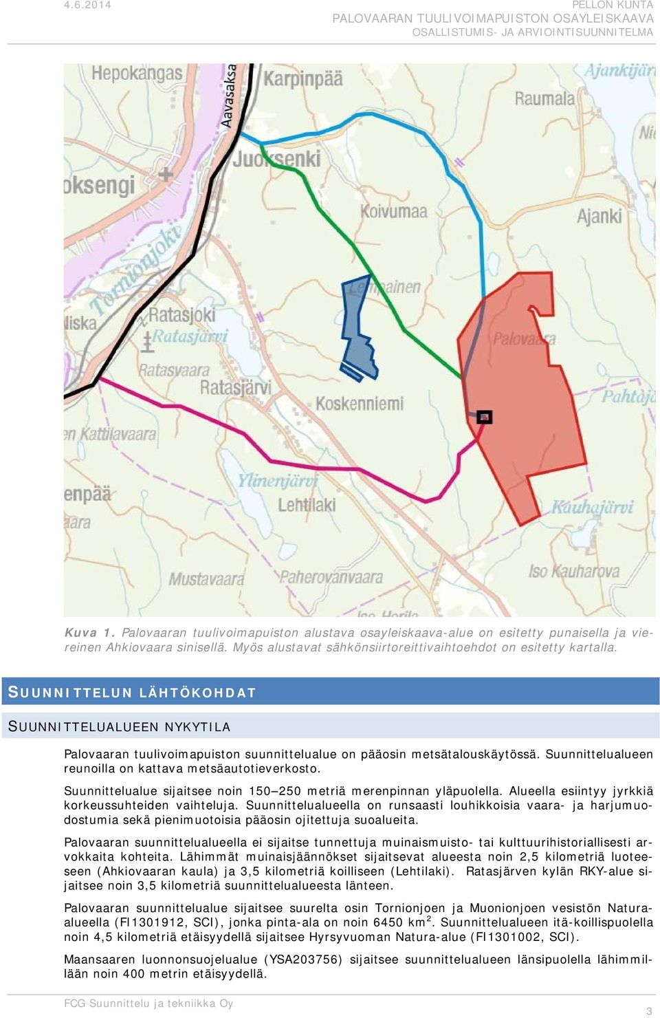 Suunnittelualueen reunilla n kattava metsäauttieverkst. Suunnittelualue sijaitsee nin 150 250 metriä merenpinnan yläpulella. Alueella esiintyy jyrkkiä krkeussuhteiden vaihteluja.