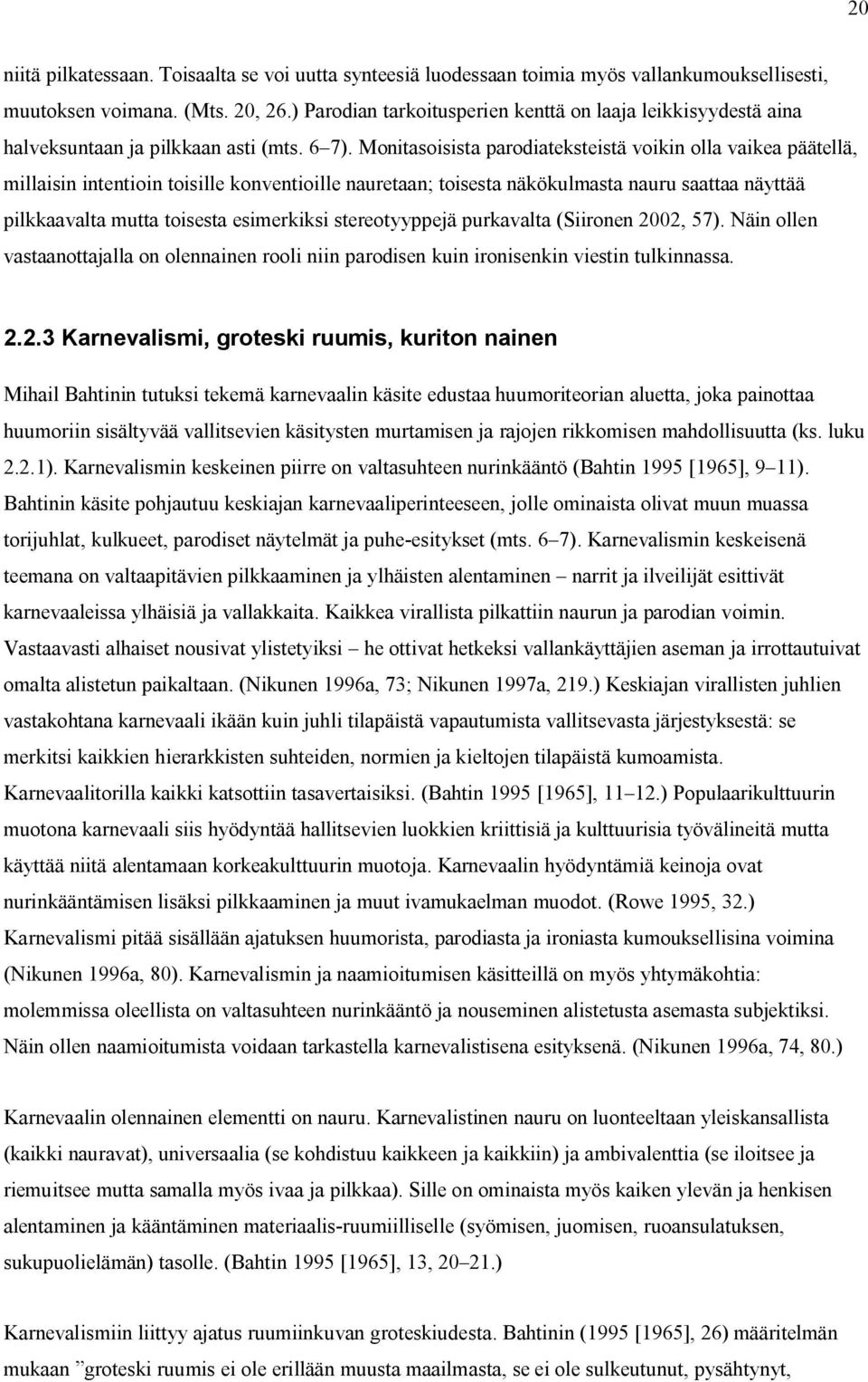 Monitasoisista parodiateksteistä voikin olla vaikea päätellä, millaisin intentioin toisille konventioille nauretaan; toisesta näkökulmasta nauru saattaa näyttää pilkkaavalta mutta toisesta