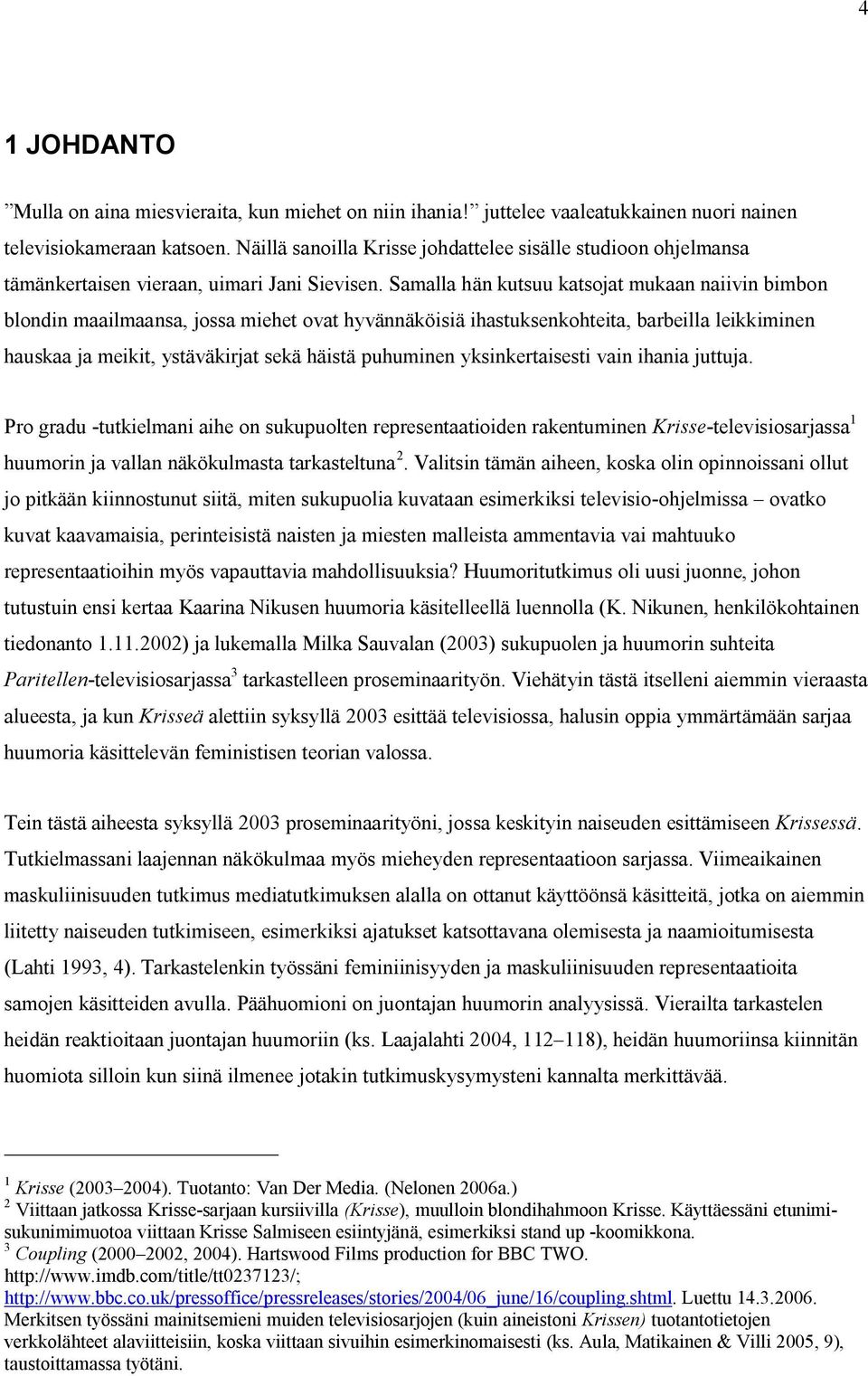 Samalla hän kutsuu katsojat mukaan naiivin bimbon blondin maailmaansa, jossa miehet ovat hyvännäköisiä ihastuksenkohteita, barbeilla leikkiminen hauskaa ja meikit, ystäväkirjat sekä häistä puhuminen