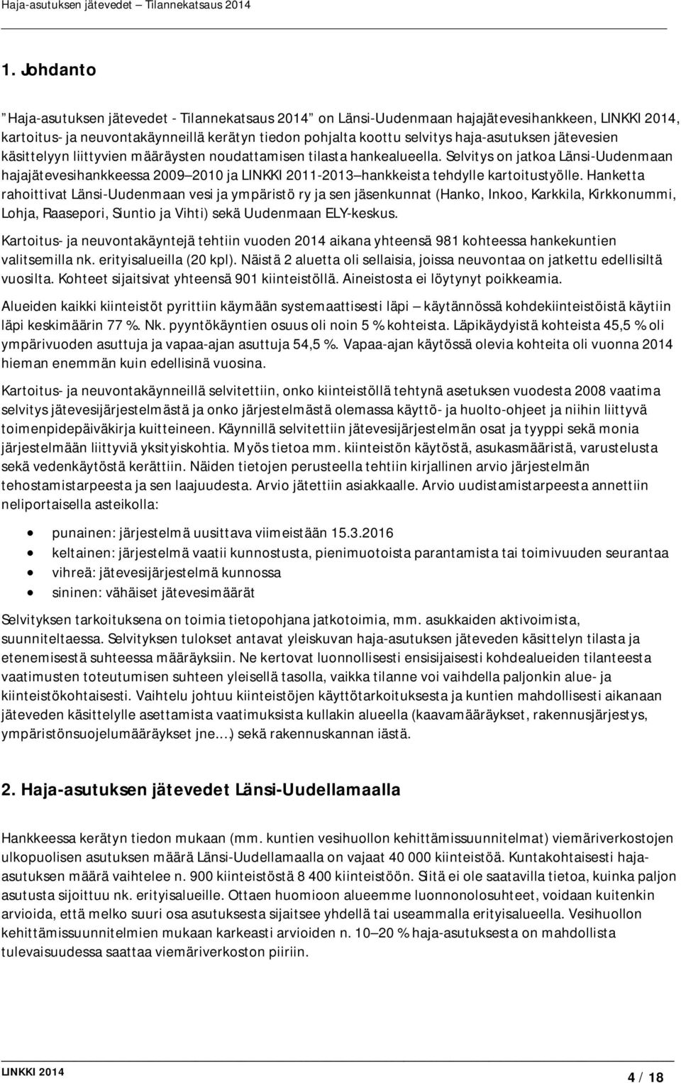 Hanketta rahoittivat Länsi-Uudenmaan vesi ja ympäristö ry ja sen jäsenkunnat (Hanko, Inkoo, Karkkila, Kirkkonummi, Lohja, Raasepori, Siuntio ja Vihti) sekä Uudenmaan ELY-keskus.